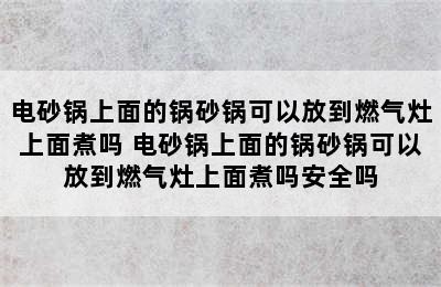 电砂锅上面的锅砂锅可以放到燃气灶上面煮吗 电砂锅上面的锅砂锅可以放到燃气灶上面煮吗安全吗